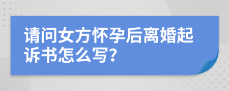 请问女方怀孕后离婚起诉书怎么写？