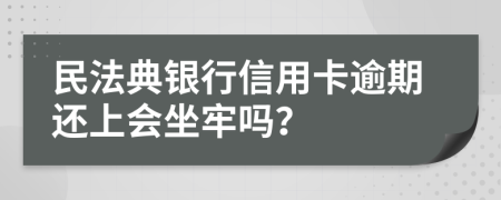 民法典银行信用卡逾期还上会坐牢吗？