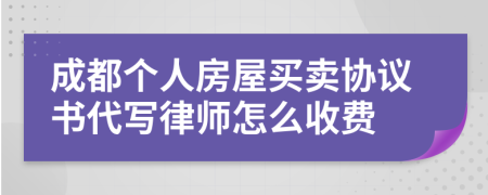 成都个人房屋买卖协议书代写律师怎么收费