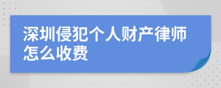 深圳侵犯个人财产律师怎么收费