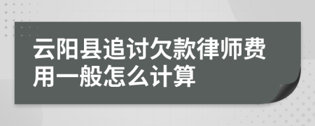 云阳县追讨欠款律师费用一般怎么计算