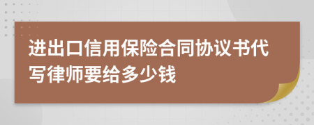 进出口信用保险合同协议书代写律师要给多少钱