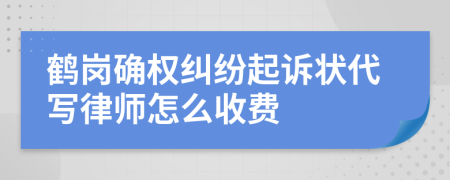 鹤岗确权纠纷起诉状代写律师怎么收费