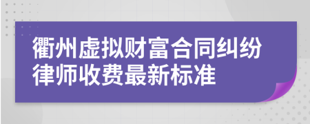 衢州虚拟财富合同纠纷律师收费最新标准