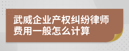 武威企业产权纠纷律师费用一般怎么计算