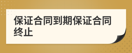 保证合同到期保证合同终止