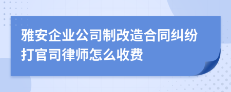 雅安企业公司制改造合同纠纷打官司律师怎么收费