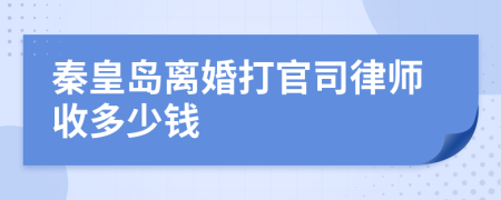 秦皇岛离婚打官司律师收多少钱