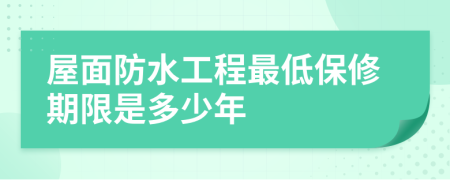 屋面防水工程最低保修期限是多少年