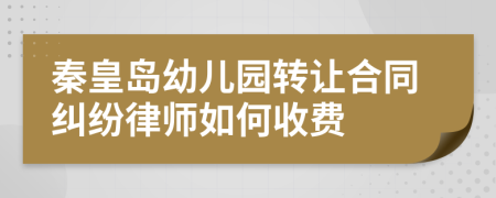 秦皇岛幼儿园转让合同纠纷律师如何收费