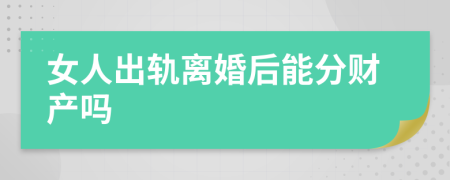 女人出轨离婚后能分财产吗