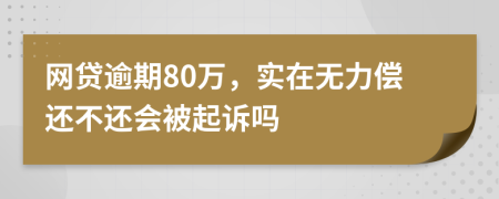 网贷逾期80万，实在无力偿还不还会被起诉吗