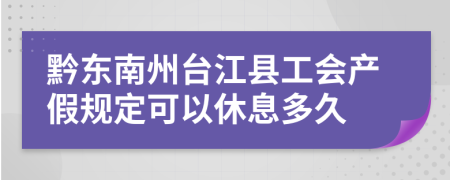 黔东南州台江县工会产假规定可以休息多久