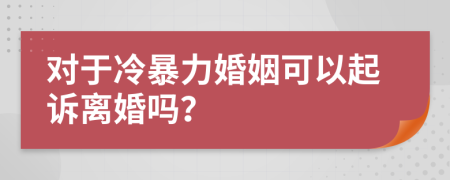 对于冷暴力婚姻可以起诉离婚吗？