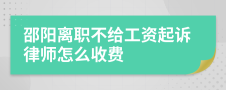 邵阳离职不给工资起诉律师怎么收费