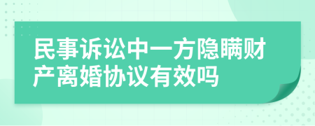 民事诉讼中一方隐瞒财产离婚协议有效吗