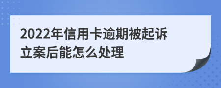 2022年信用卡逾期被起诉立案后能怎么处理