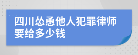 四川怂恿他人犯罪律师要给多少钱