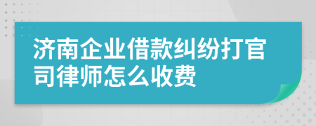 济南企业借款纠纷打官司律师怎么收费