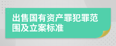 出售国有资产罪犯罪范围及立案标准