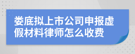 娄底拟上市公司申报虚假材料律师怎么收费