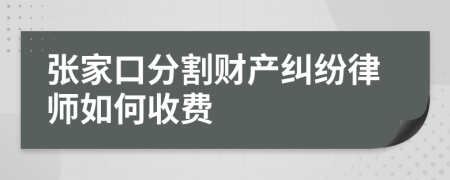 张家口分割财产纠纷律师如何收费