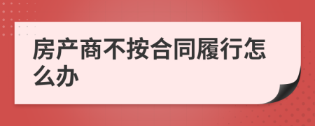 房产商不按合同履行怎么办