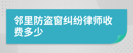 邻里防盗窗纠纷律师收费多少