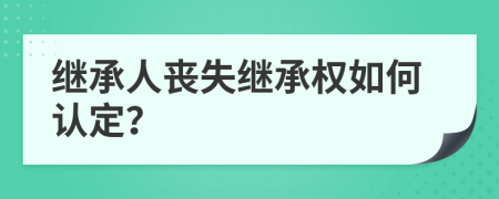 继承人丧失继承权如何认定？