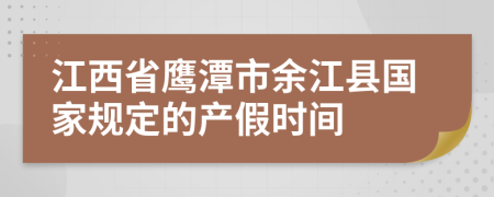 江西省鹰潭市余江县国家规定的产假时间