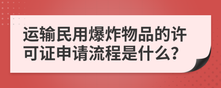 运输民用爆炸物品的许可证申请流程是什么？