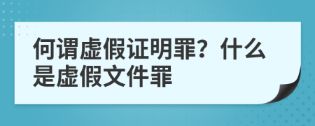 何谓虚假证明罪？什么是虚假文件罪