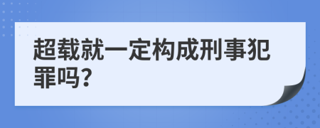 超载就一定构成刑事犯罪吗？