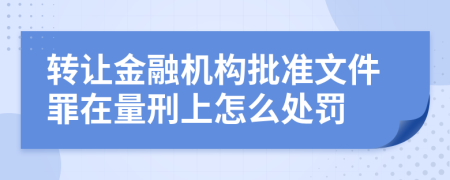 转让金融机构批准文件罪在量刑上怎么处罚