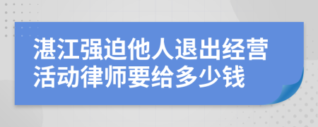 湛江强迫他人退出经营活动律师要给多少钱