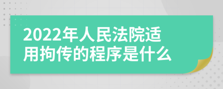 2022年人民法院适用拘传的程序是什么