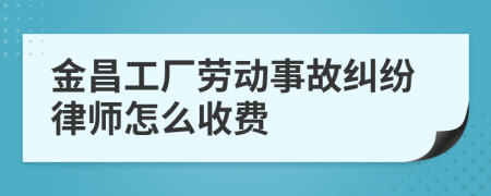 金昌工厂劳动事故纠纷律师怎么收费