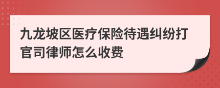 九龙坡区医疗保险待遇纠纷打官司律师怎么收费