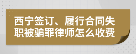 西宁签订、履行合同失职被骗罪律师怎么收费