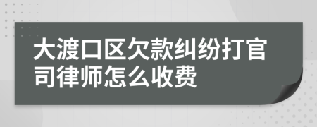 大渡口区欠款纠纷打官司律师怎么收费