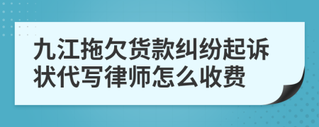 九江拖欠货款纠纷起诉状代写律师怎么收费