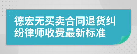 德宏无买卖合同退货纠纷律师收费最新标准