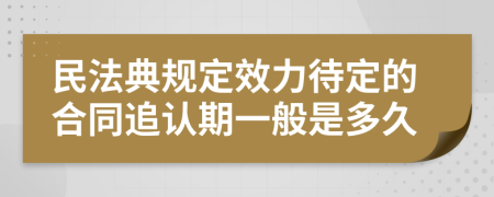 民法典规定效力待定的合同追认期一般是多久