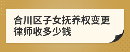 合川区子女抚养权变更律师收多少钱