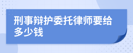 刑事辩护委托律师要给多少钱