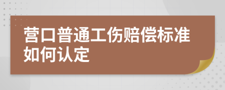 营口普通工伤赔偿标准如何认定