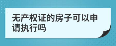 无产权证的房子可以申请执行吗