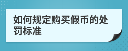 如何规定购买假币的处罚标准