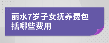 丽水7岁子女抚养费包括哪些费用