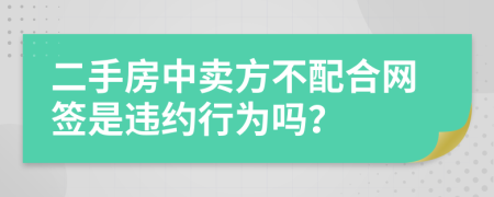 二手房中卖方不配合网签是违约行为吗？